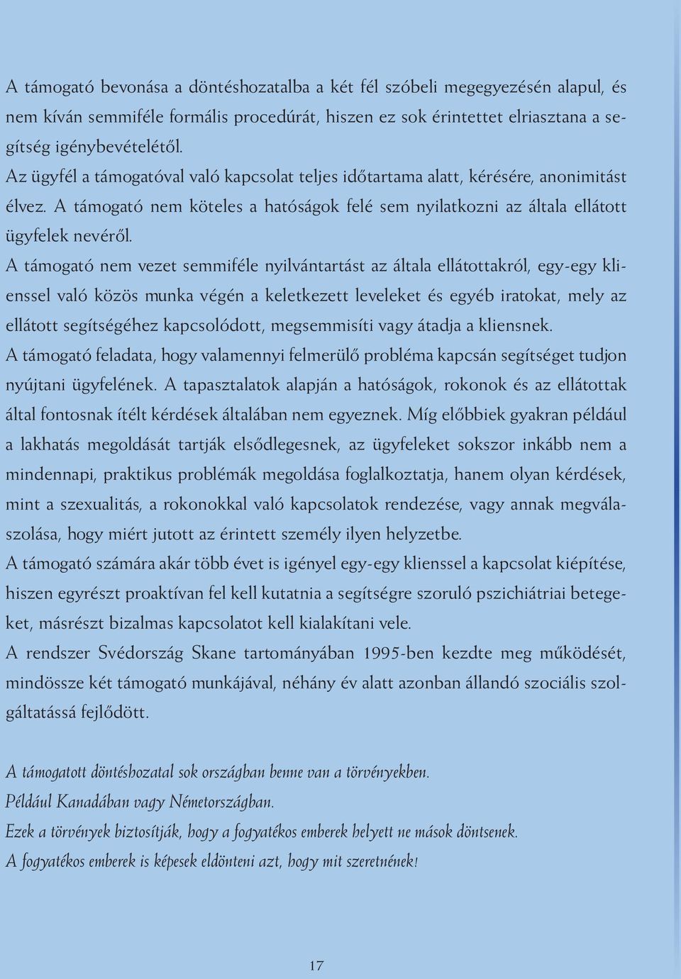 A támogató nem vezet semmiféle nyilvántartást az általa ellátottakról, egy-egy klienssel való közös munka végén a keletkezett leveleket és egyéb iratokat, mely az ellátott segítségéhez kapcsolódott,