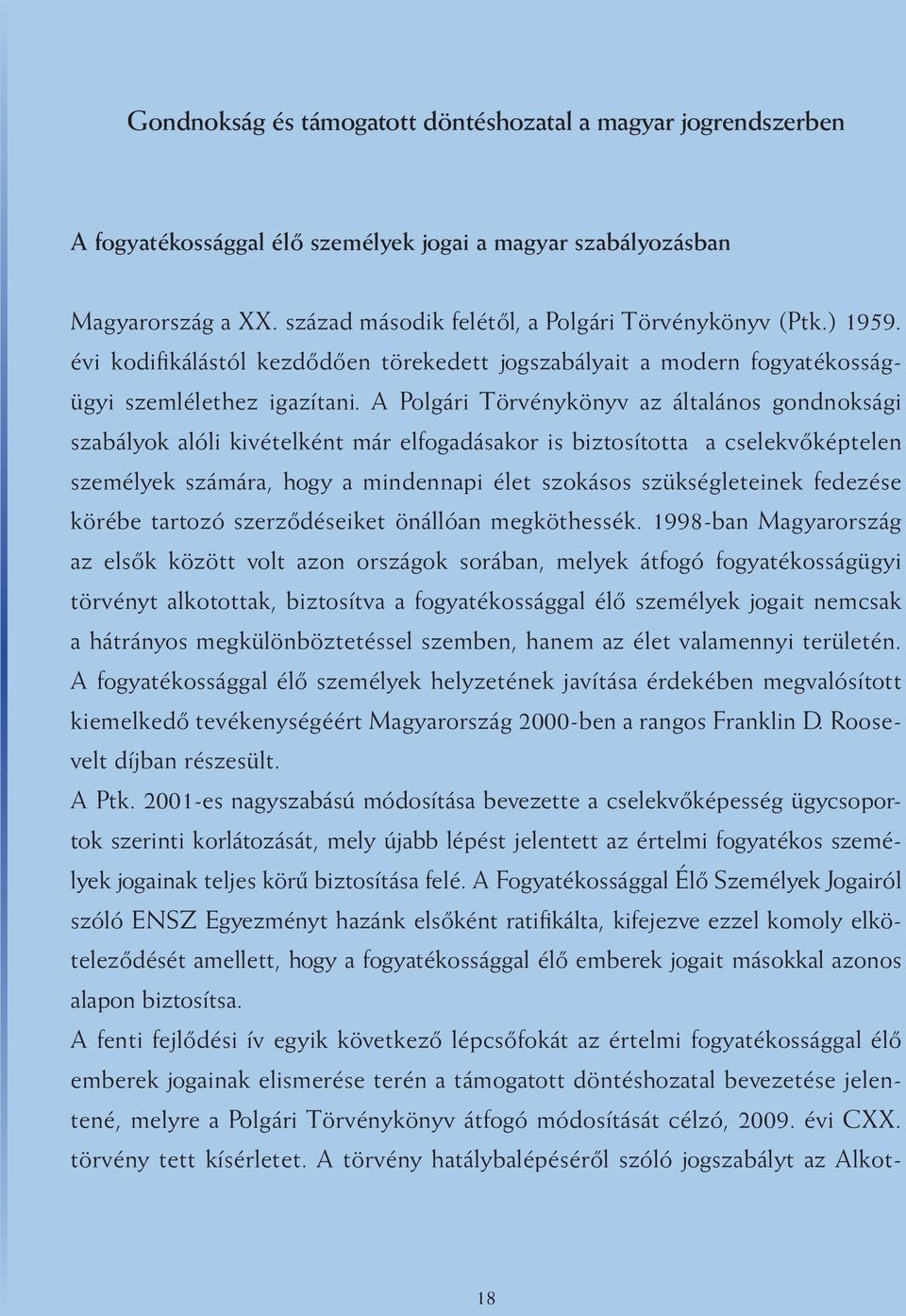 A Polgári Törvénykönyv az általános gondnoksági szabályok alóli kivételként már elfogadásakor is biztosította a cselekvőképtelen személyek számára, hogy a mindennapi élet szokásos szükségleteinek