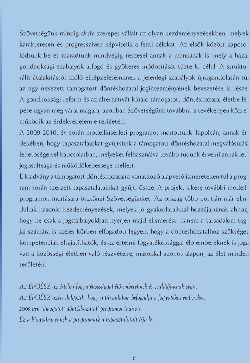 A strukturális átalakításról szóló elképzeléseinknek a jelenlegi szabályok újragondolásán túl az úgy nevezett támogatott döntéshozatal jogintézményének bevezetése is része.