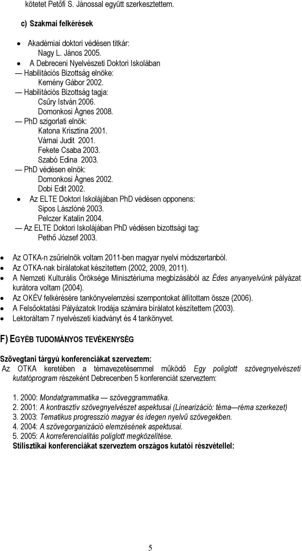 PhD szigorlati elnök: Katona Krisztina 2001. Várnai Judit 2001. Fekete Csaba 2003. Szabó Edina 2003. PhD védésen elnök: Domonkosi Ágnes 2002. Dobi Edit 2002.