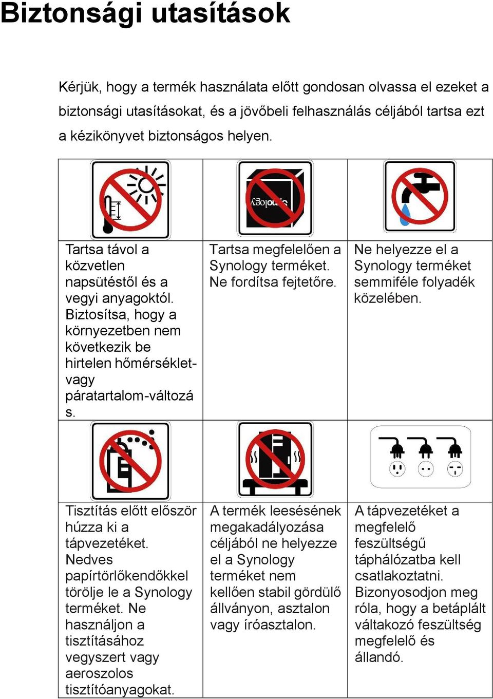 Ne fordítsa fejtetőre. Ne helyezze el a Synology terméket semmiféle folyadék közelében. Tisztítás előtt először húzza ki a tápvezetéket. Nedves papírtörlőkendőkkel törölje le a Synology terméket.