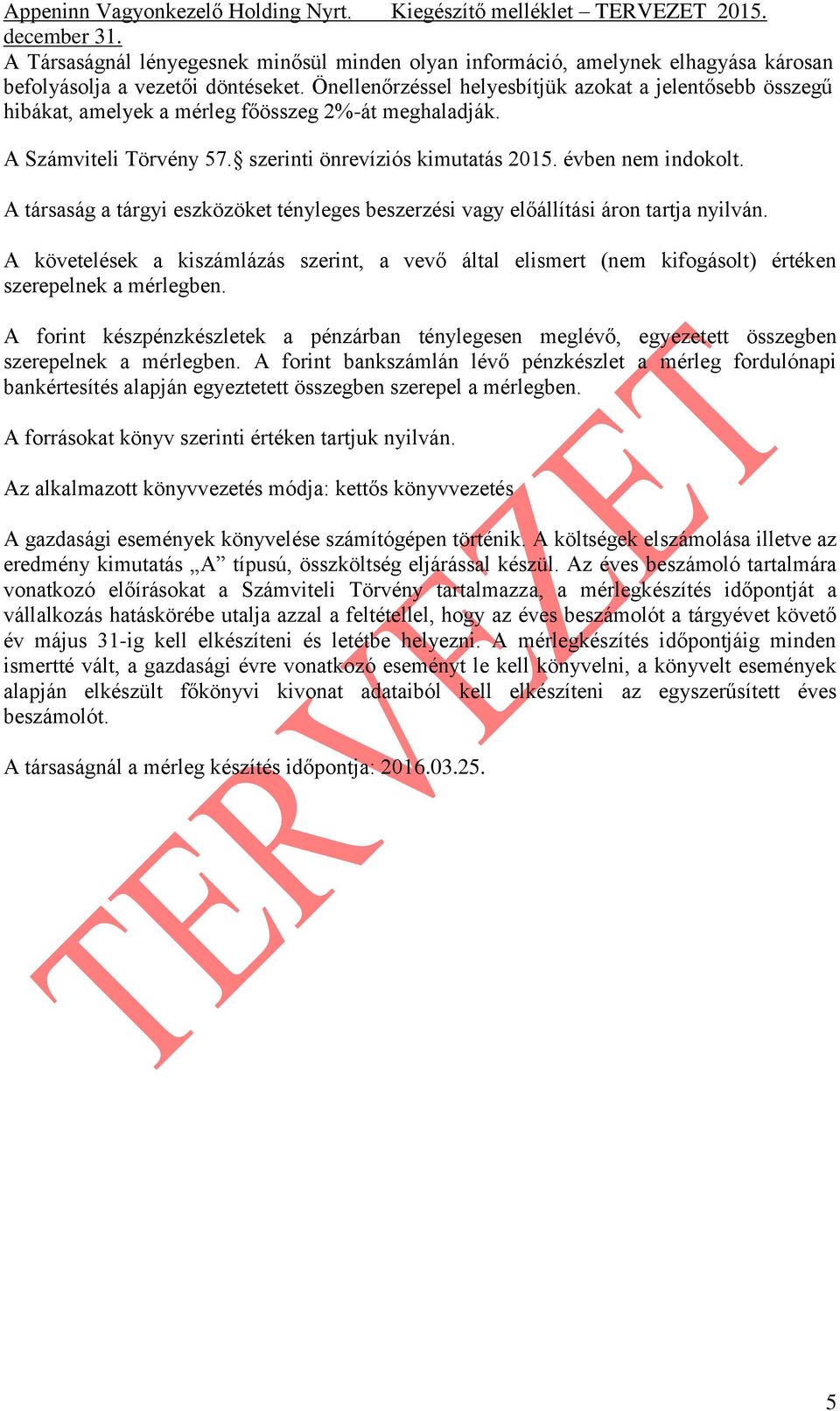 A társaság a tárgyi eszközöket tényleges beszerzési vagy előállítási áron tartja nyilván. A követelések a kiszámlázás szerint, a vevő által elismert (nem kifogásolt) értéken szerepelnek a mérlegben.