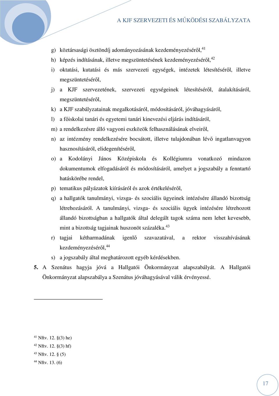 jóváhagyásáról, l) a főiskolai tanári és egyetemi tanári kinevezési eljárás indításáról, m) a rendelkezésre álló vagyoni eszközök felhasználásának elveiről, n) az intézmény rendelkezésére bocsátott,