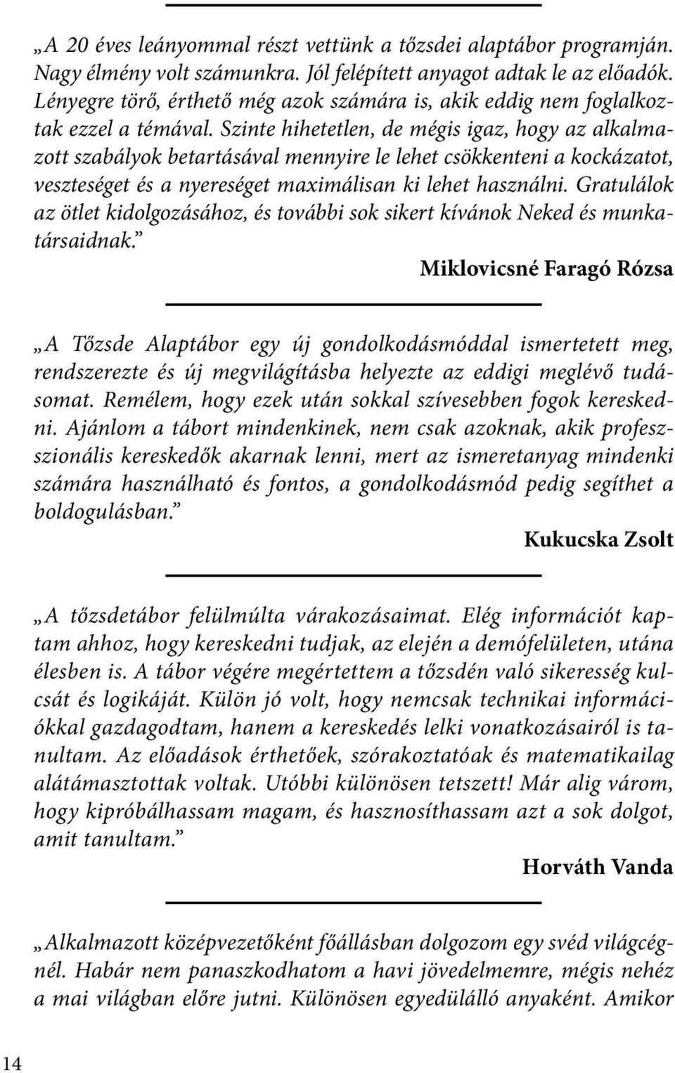 Szinte hihetetlen, de mégis igaz, hogy az alkalmazott szabályok betartásával mennyire le lehet csökkenteni a kockázatot, veszteséget és a nyereséget maximálisan ki lehet használni.