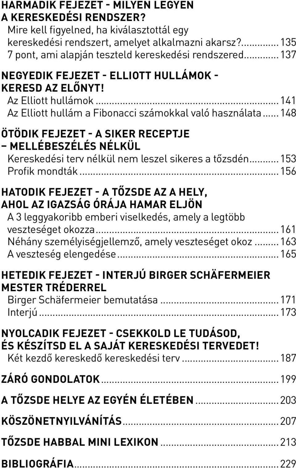 ..141 Az Elliott hullám a Fibonacci számokkal való használata... 148 Ötödik fejezet - A siker receptje mellébeszélés nélkül Kereskedési terv nélkül nem leszel sikeres a tőzsdén...153 Profik mondták.