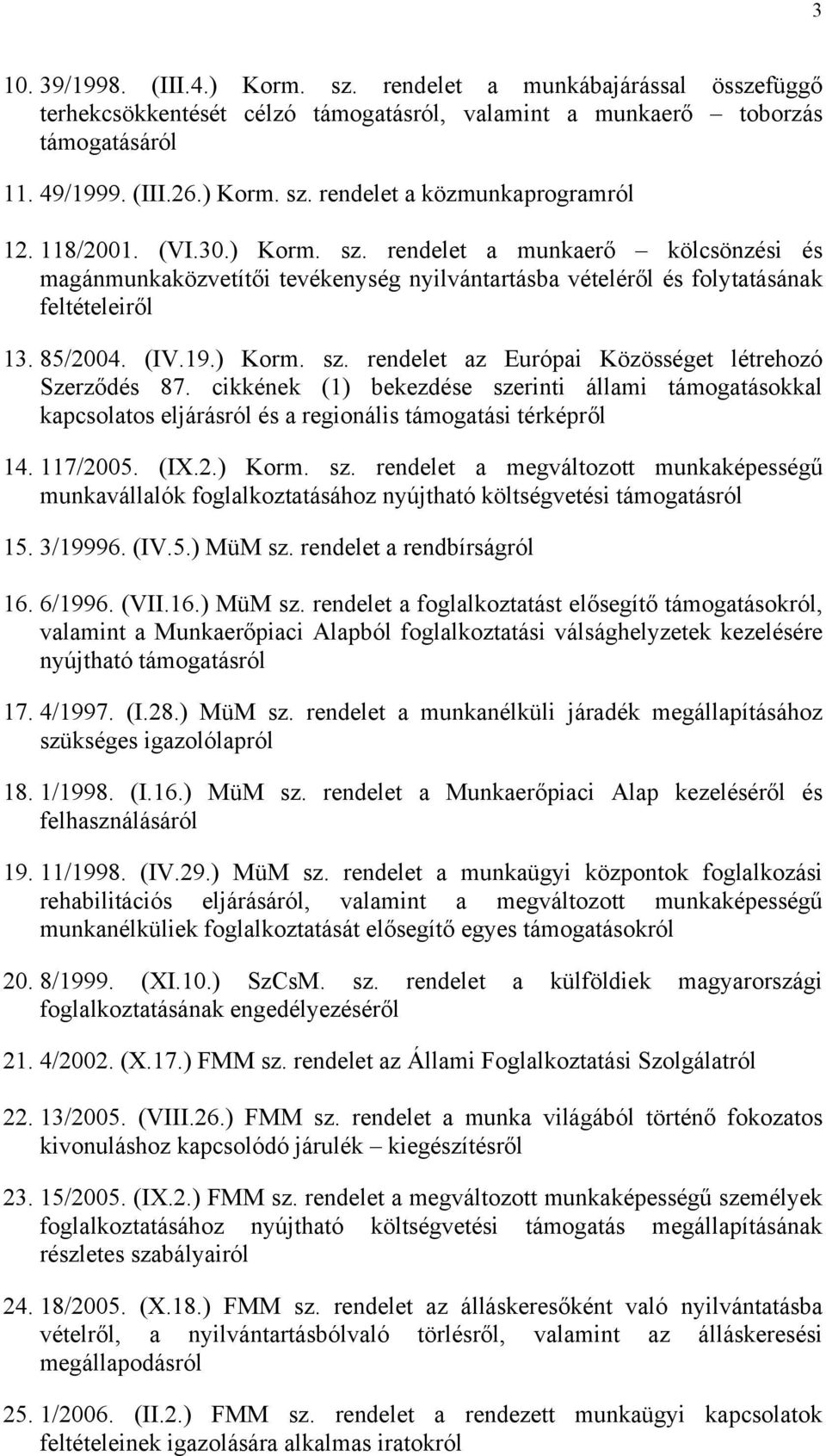 cikkének (1) bekezdése szerinti állami támogatásokkal kapcsolatos eljárásról és a regionális támogatási térképről 14. 117/2005. (IX.2.) Korm. sz. rendelet a megváltozott munkaképességű munkavállalók foglalkoztatásához nyújtható költségvetési támogatásról 15.