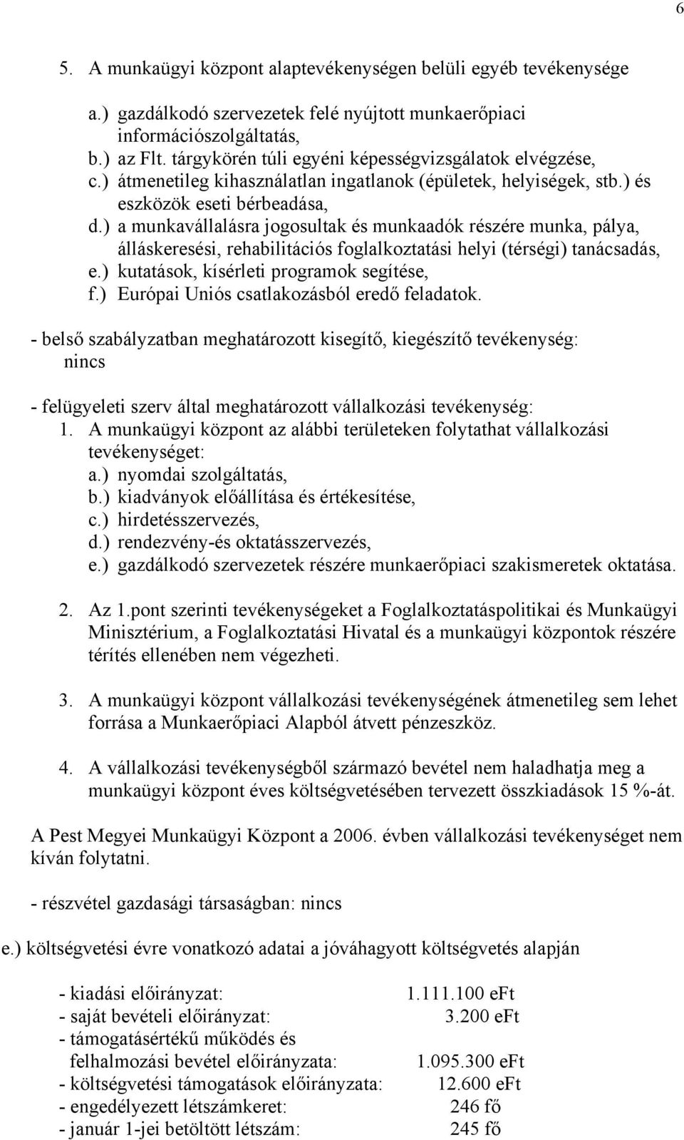 ) a munkavállalásra jogosultak és munkaadók részére munka, pálya, álláskeresési, rehabilitációs foglalkoztatási helyi (térségi) tanácsadás, e.) kutatások, kísérleti programok segítése, f.