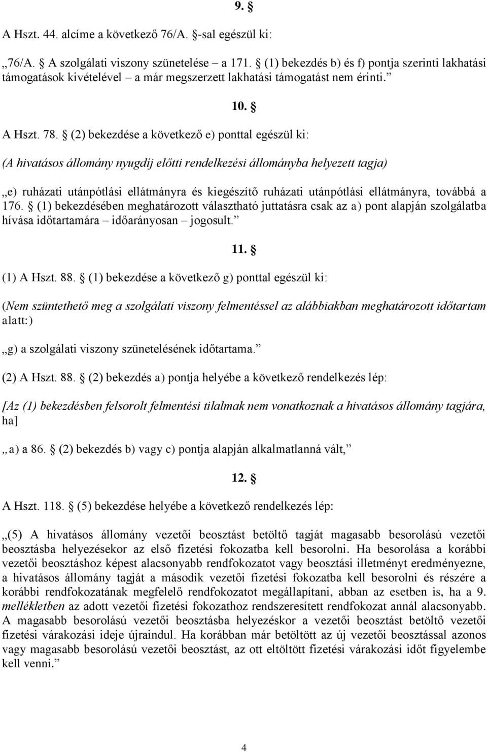 (2) bekezdése a következő e) ponttal egészül ki: (A hivatásos állomány nyugdíj előtti rendelkezési állományba helyezett tagja) e) ruházati utánpótlási ellátmányra és kiegészítő ruházati utánpótlási