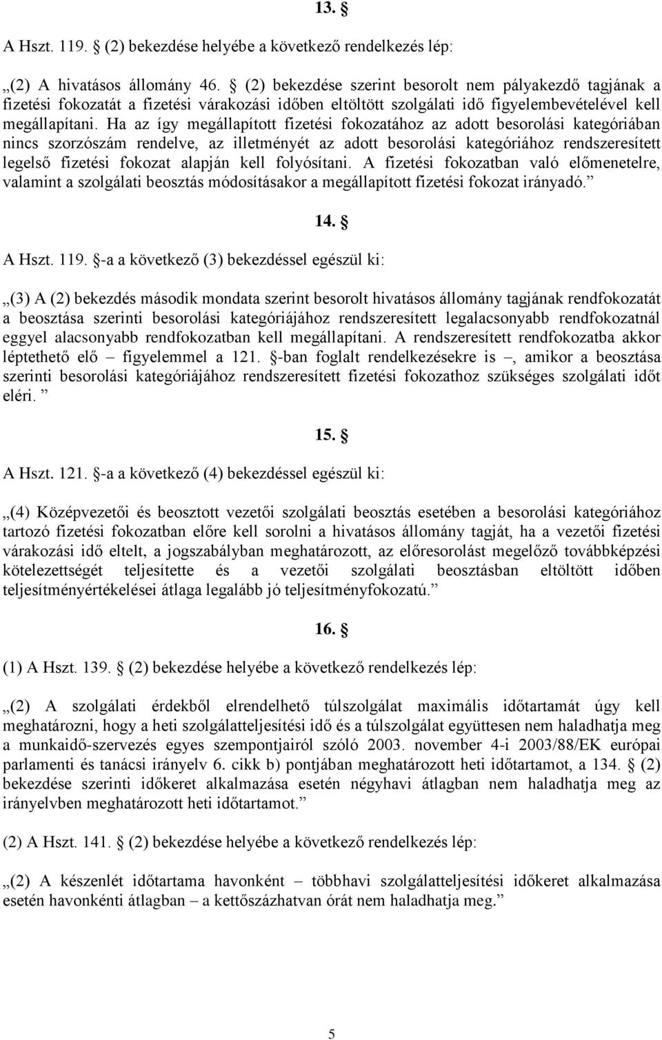 Ha az így megállapított fizetési fokozatához az adott besorolási kategóriában nincs szorzószám rendelve, az illetményét az adott besorolási kategóriához rendszeresített legelső fizetési fokozat