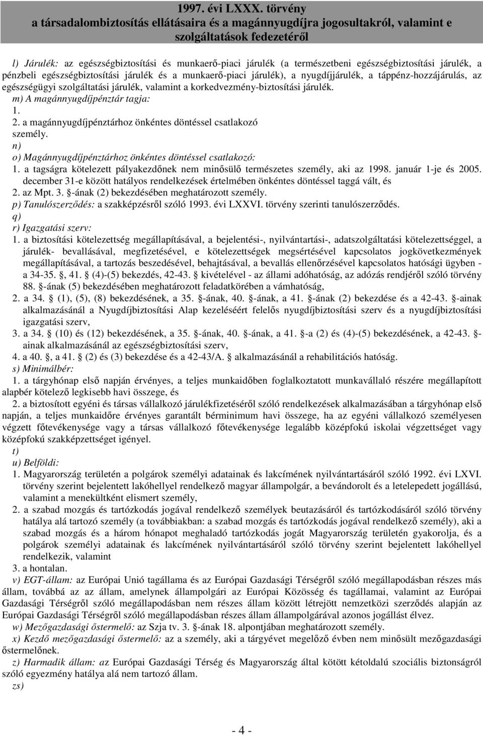 a magánnyugdíjpénztárhoz önkéntes döntéssel csatlakozó személy. n) o) Magánnyugdíjpénztárhoz önkéntes döntéssel csatlakozó: 1.