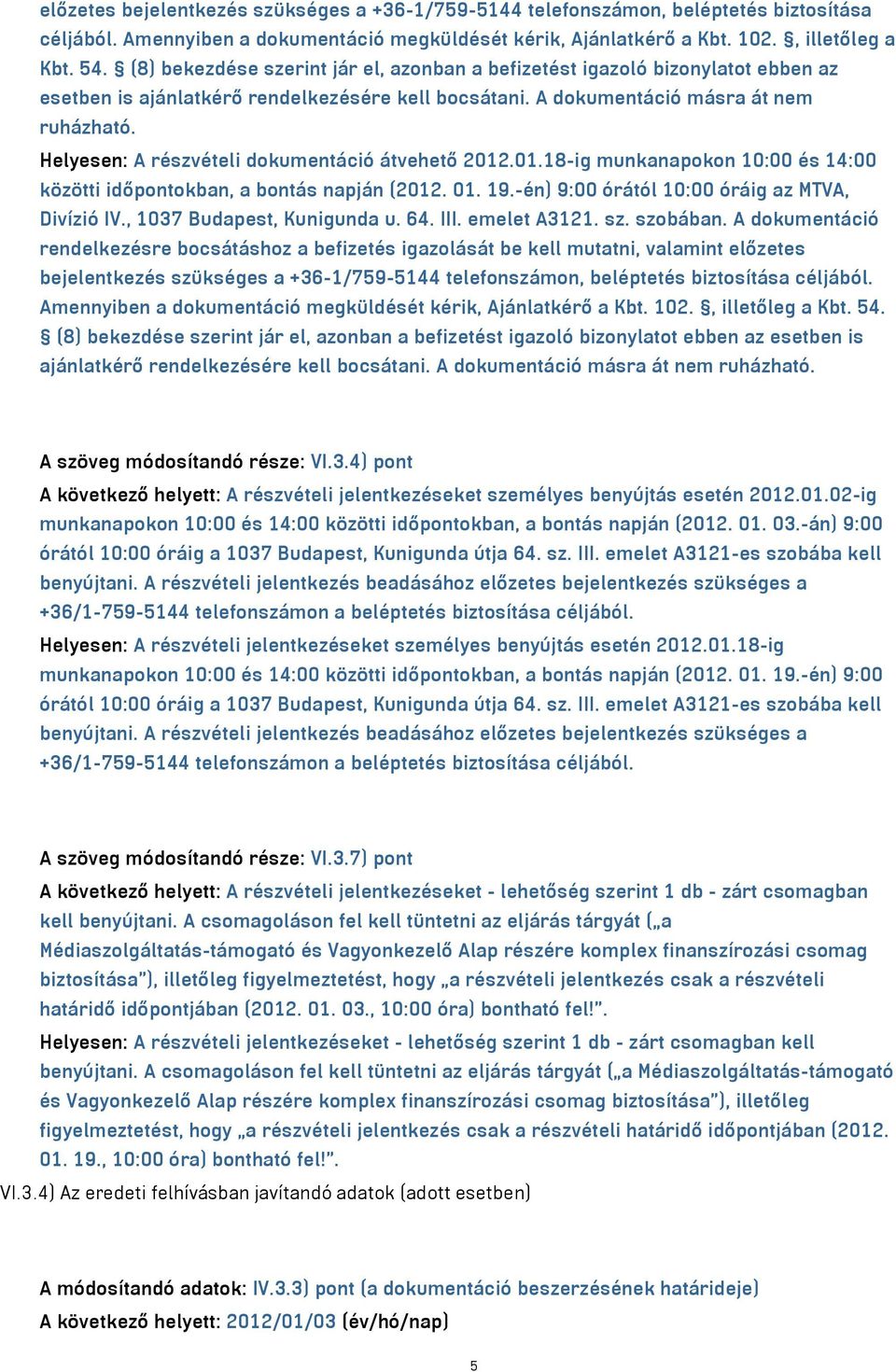 Helyesen: A részvételi dokumentáció átvehető 2012.01.18-ig munkanapokon 10:00 és 14:00 közötti időpontokban, a bontás napján (2012. 01. 19.-én) 9:00 órától 10:00 óráig az MTVA, Divízió IV.