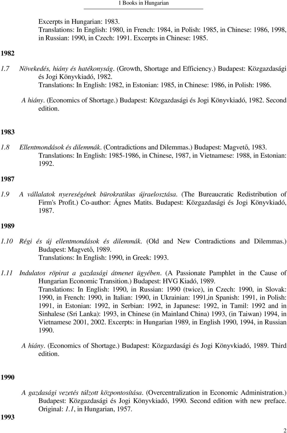 Translations: In English: 1982, in Estonian: 1985, in Chinese: 1986, in Polish: 1986. A hiány. (Economics of Shortage.) Budapest: Közgazdasági és Jogi Könyvkiadó, 1982. Second edition. 1983 1.