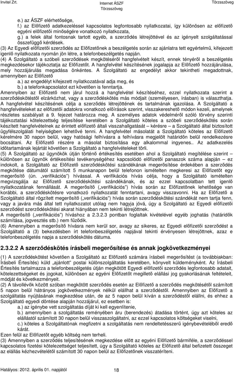 (3) Az Egyedi előfizetői szerződés az Előfizetőnek a beszélgetés során az ajánlatra tett egyértelmű, kifejezett igenlő nyilatkozata nyomán jön létre, a telefonbeszélgetés napján.