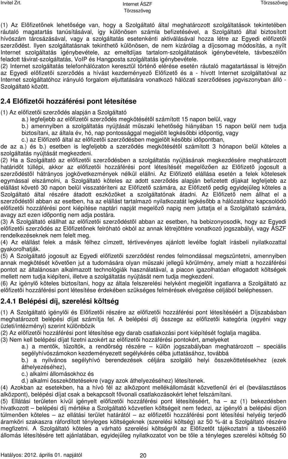 Ilyen szolgáltatásnak tekinthető különösen, de nem kizárólag a díjcsomag módosítás, a nyílt Internet szolgáltatás igénybevétele, az emeltdíjas tartalom-szolgáltatások igénybevétele, távbeszélőn