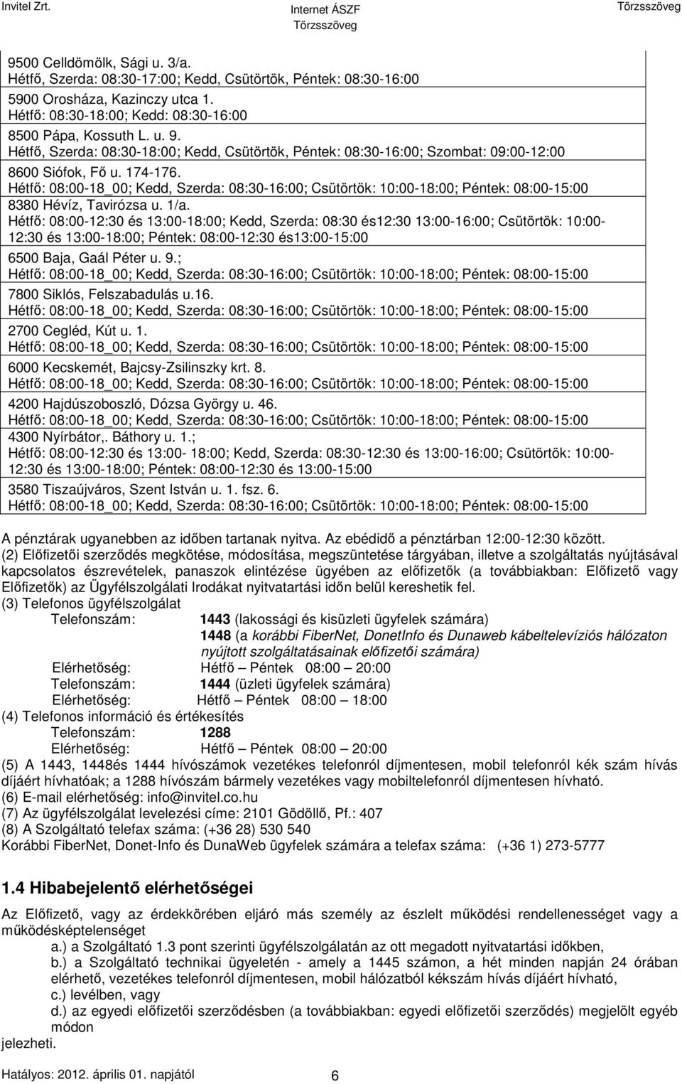 Hétfő: 08:00-18_00; Kedd, Szerda: 08:30-16:00; Csütörtök: 10:00-18:00; Péntek: 08:00-15:00 8380 Hévíz, Tavirózsa u. 1/a.