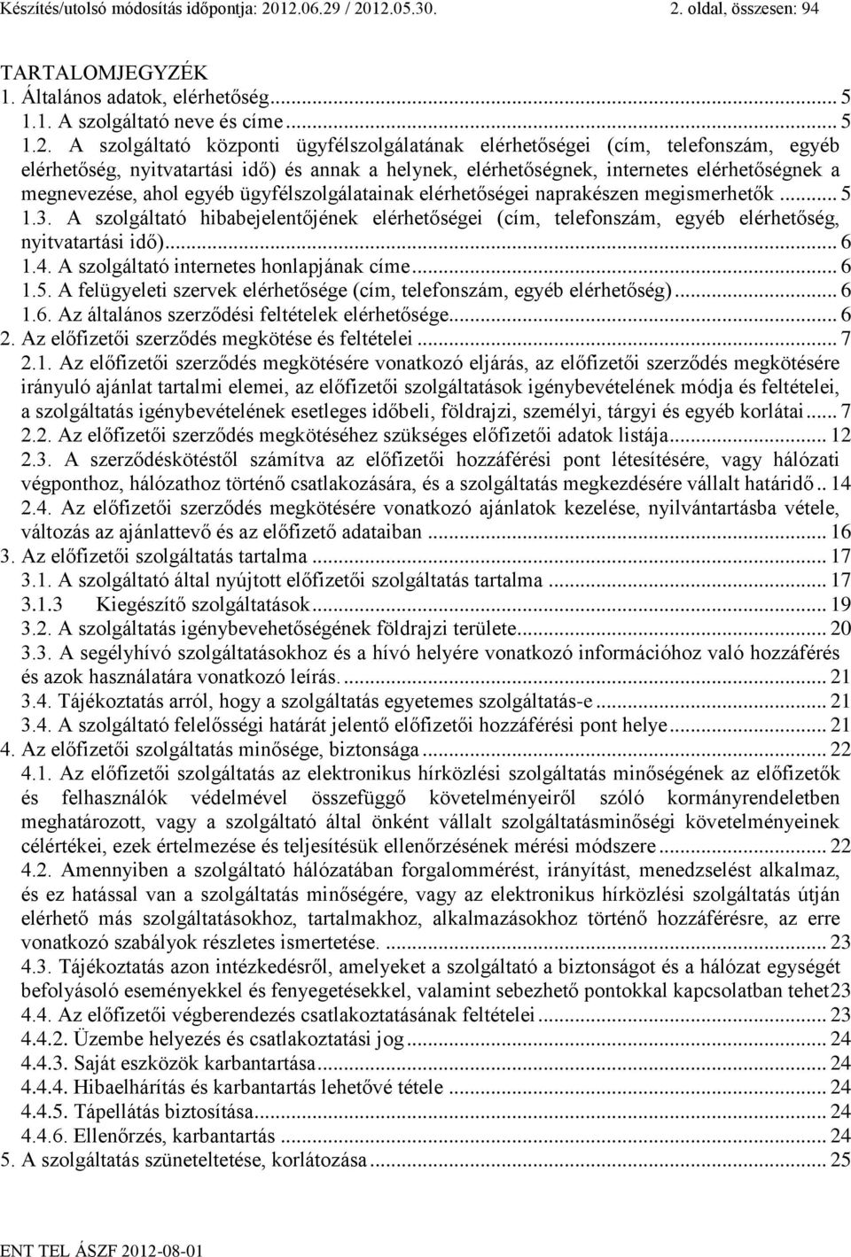 (cím, telefonszám, egyéb elérhetőség, nyitvatartási idő) és annak a helynek, elérhetőségnek, internetes elérhetőségnek a megnevezése, ahol egyéb ügyfélszolgálatainak elérhetőségei naprakészen