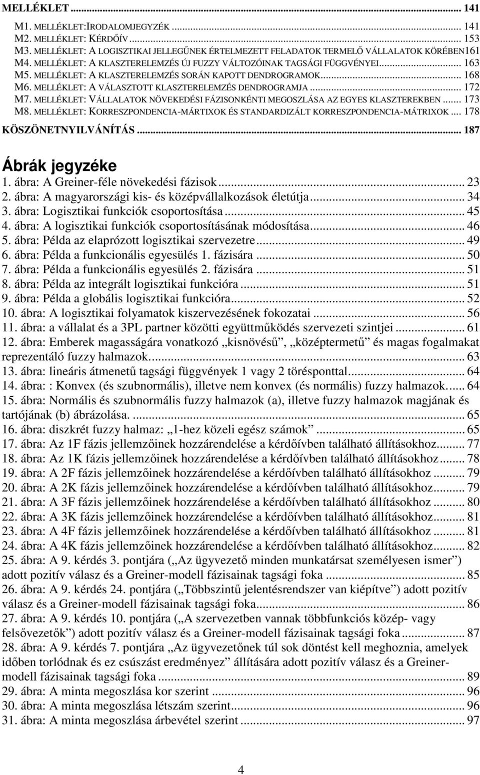 .. 172 M7. MELLÉKLET: VÁLLALATOK NÖVEKEDÉSI FÁZISONKÉNTI MEGOSZLÁSA AZ EGYES KLASZTEREKBEN... 173 M8. MELLÉKLET: KORRESZPONDENCIA-MÁRTIXOK ÉS STANDARDIZÁLT KORRESZPONDENCIA-MÁTRIXOK.