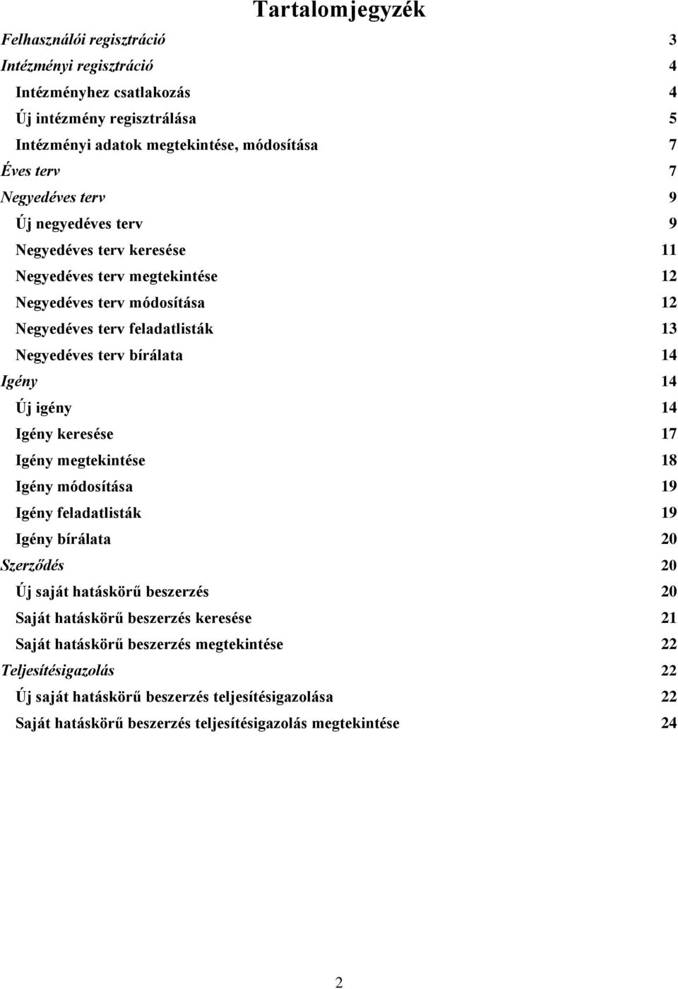 14 Igény 14 Új igény 14 Igény keresése 17 Igény megtekintése 18 Igény módosítása 19 Igény feladatlisták 19 Igény bírálata 20 Szerződés 20 Új saját hatáskörű beszerzés 20 Saját hatáskörű
