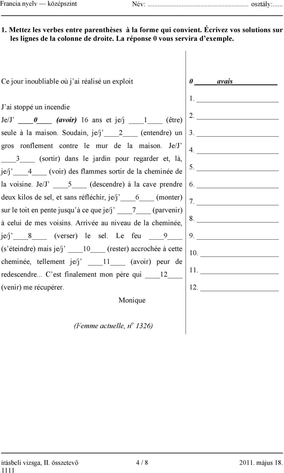 Soudain, je/j 2 (entendre) un gros ronflement contre le mur de la maison. Je/J 3 (sortir) dans le jardin pour regarder et, là, je/j 4 (voir) des flammes sortir de la cheminée de la voisine.