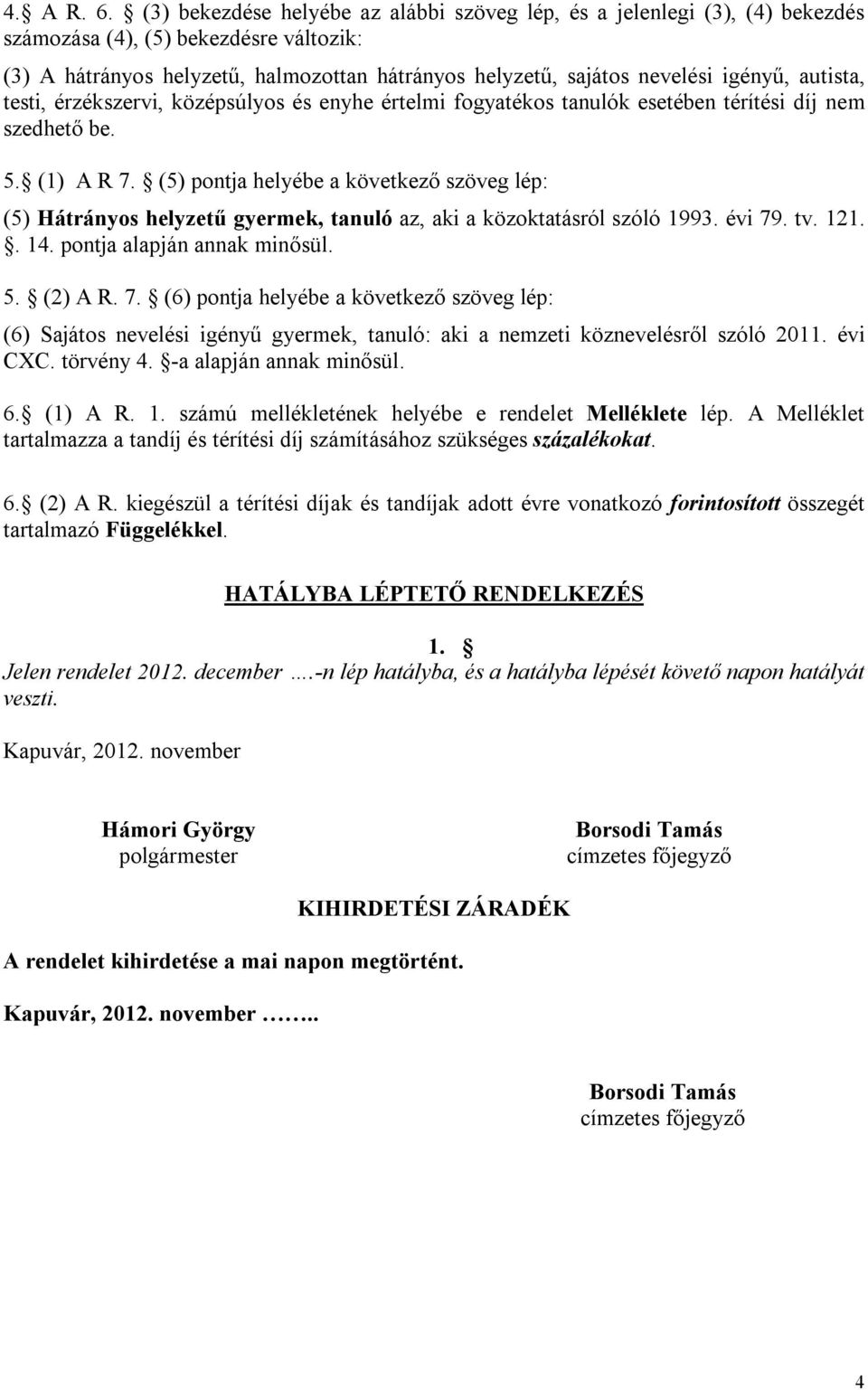 autista, testi, érzékszervi, középsúlyos és enyhe értelmi fogyatékos tanulók esetében térítési díj nem szedhető be. 5. (1) A R 7.