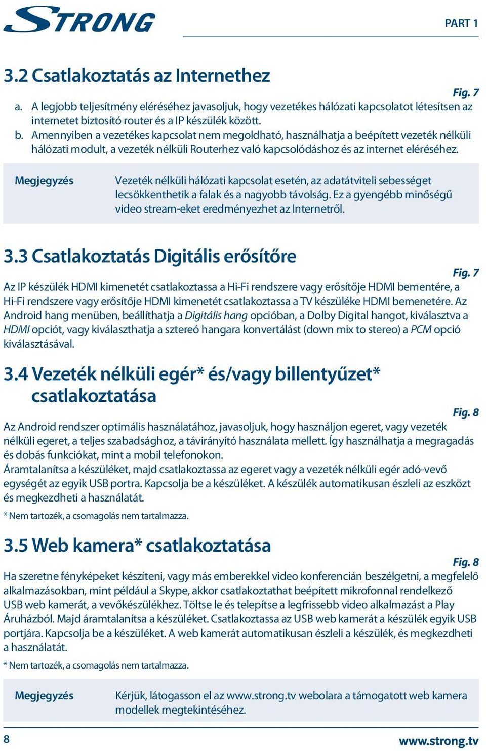 Amennyiben a vezetékes kapcsolat nem megoldható, használhatja a beépített vezeték nélküli hálózati modult, a vezeték nélküli Routerhez való kapcsolódáshoz és az internet eléréséhez.