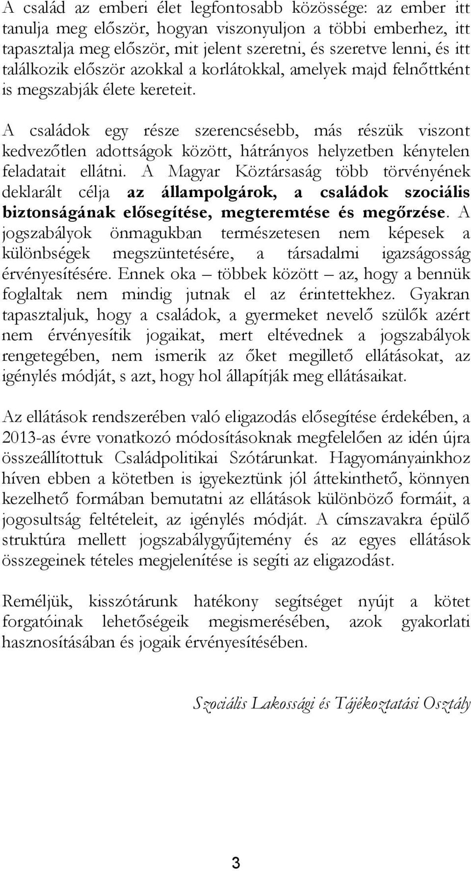 A családok egy része szerencsésebb, más részük viszont kedvezőtlen adottságok között, hátrányos helyzetben kénytelen feladatait ellátni.