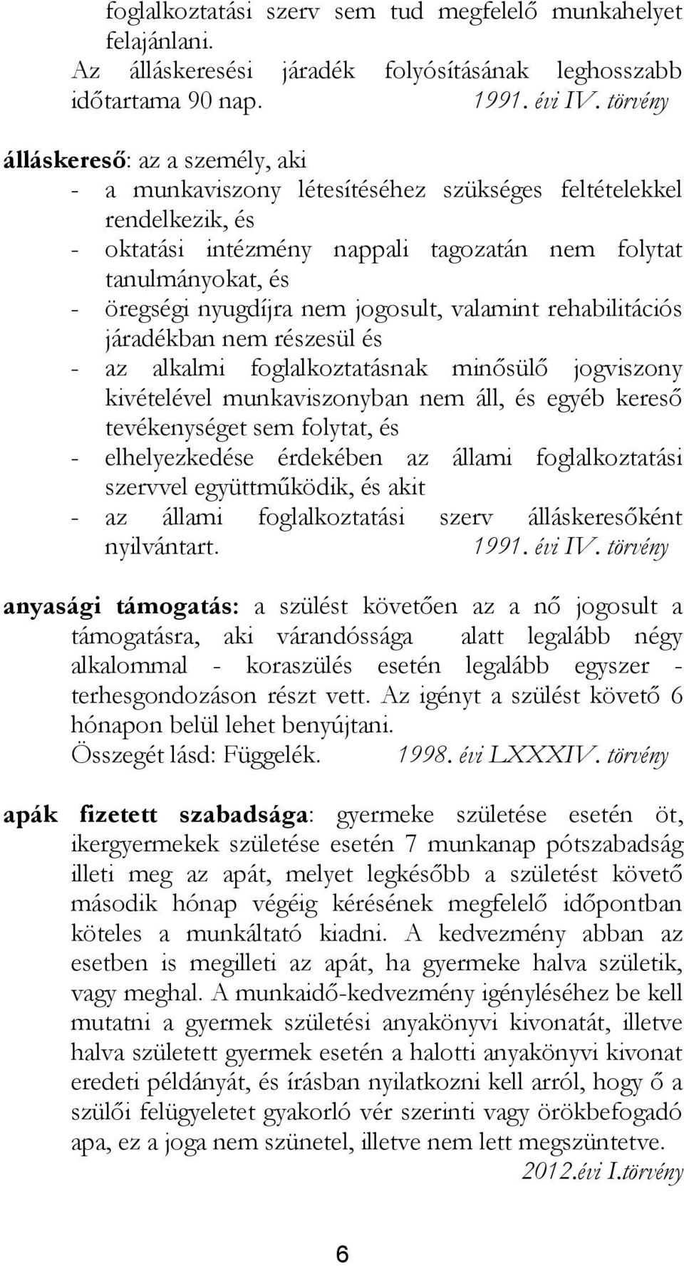 nem jogosult, valamint rehabilitációs járadékban nem részesül és - az alkalmi foglalkoztatásnak minősülő jogviszony kivételével munkaviszonyban nem áll, és egyéb kereső tevékenységet sem folytat, és