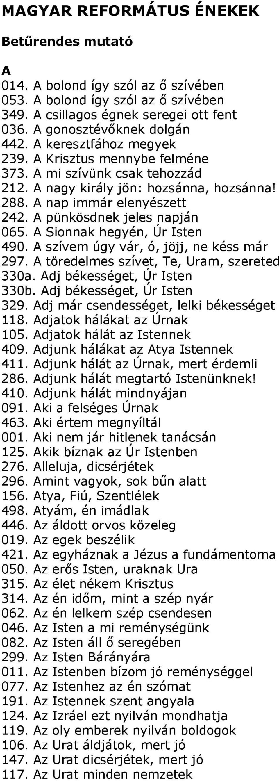 A Sionnak hegyén, Úr Isten 490. A szívem úgy vár, ó, jöjj, ne késs már 297. A töredelmes szívet, Te, Uram, szereted 330a. Adj békességet, Úr Isten 330b. Adj békességet, Úr Isten 329.