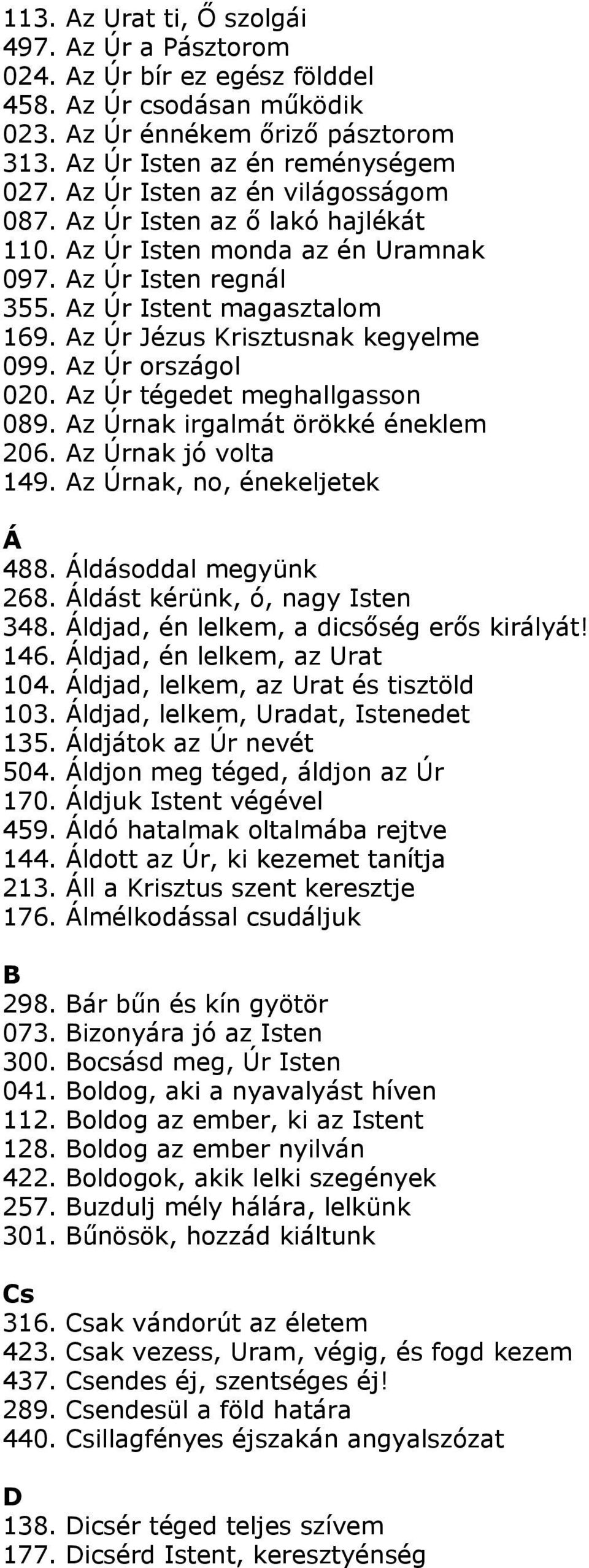 Az Úr országol 020. Az Úr tégedet meghallgasson 089. Az Úrnak irgalmát örökké éneklem 206. Az Úrnak jó volta 149. Az Úrnak, no, énekeljetek Á 488. Áldásoddal megyünk 268.