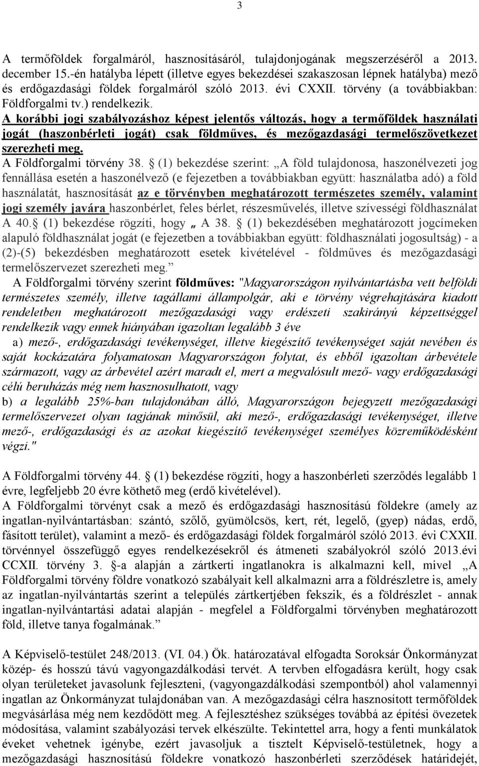 A korábbi jogi szabályozáshoz képest jelentős változás, hogy a termőföldek használati jogát (haszonbérleti jogát) csak földműves, és mezőgazdasági termelőszövetkezet szerezheti meg.