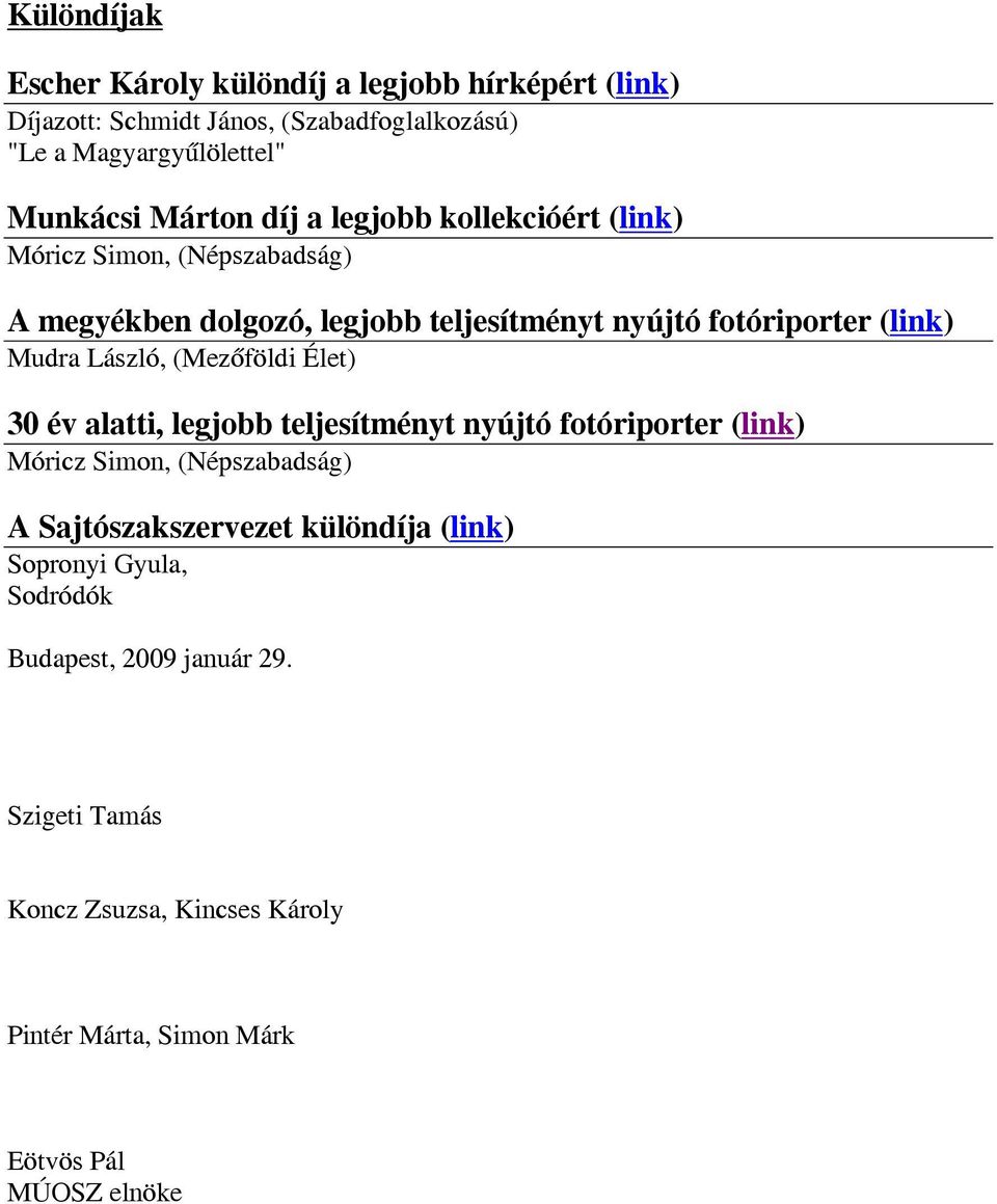 László, (Mezőföldi Élet) 30 év alatti, legjobb teljesítményt nyújtó fotóriporter (link) Móricz Simon, (Népszabadság) A Sajtószakszervezet