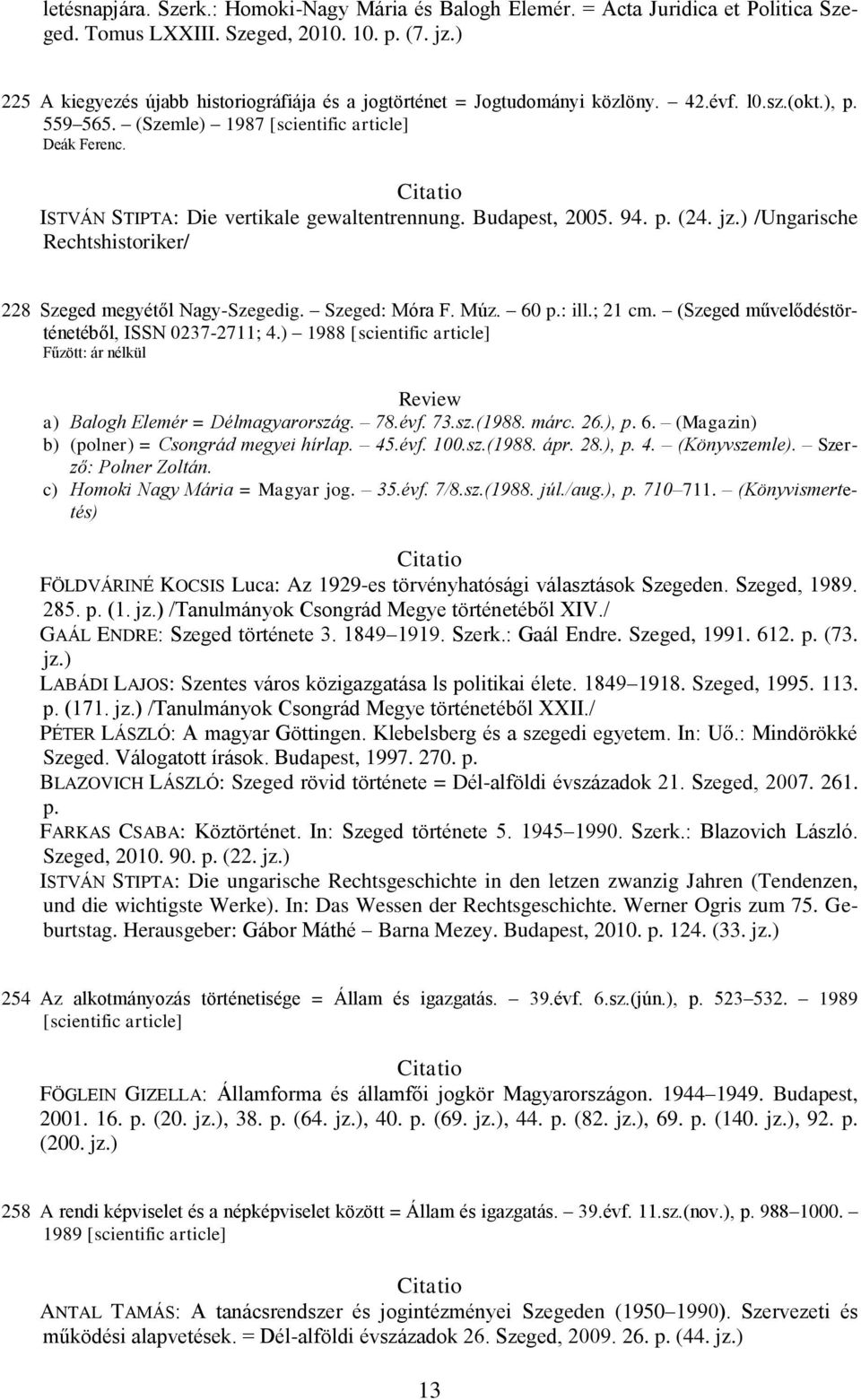 Szeged: Móra F. Múz. 60 p.: ill.; 21 cm. (Szeged művelődéstörténetéből, ISSN 0237-2711; 4.) 1988 [scientific article] Fűzött: ár nélkül a) Balogh Elemér = Délmagyarország. 78.évf. 73.sz.(1988. márc.
