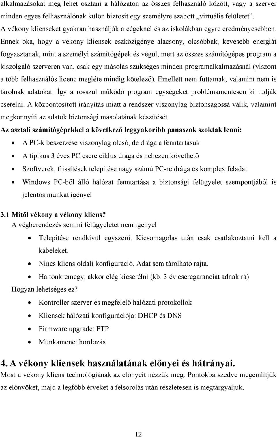 Ennek oka, hogy a vékony kliensek eszközigénye alacsony, olcsóbbak, kevesebb energiát fogyasztanak, mint a személyi számítógépek és végül, mert az összes számítógépes program a kiszolgáló szerveren