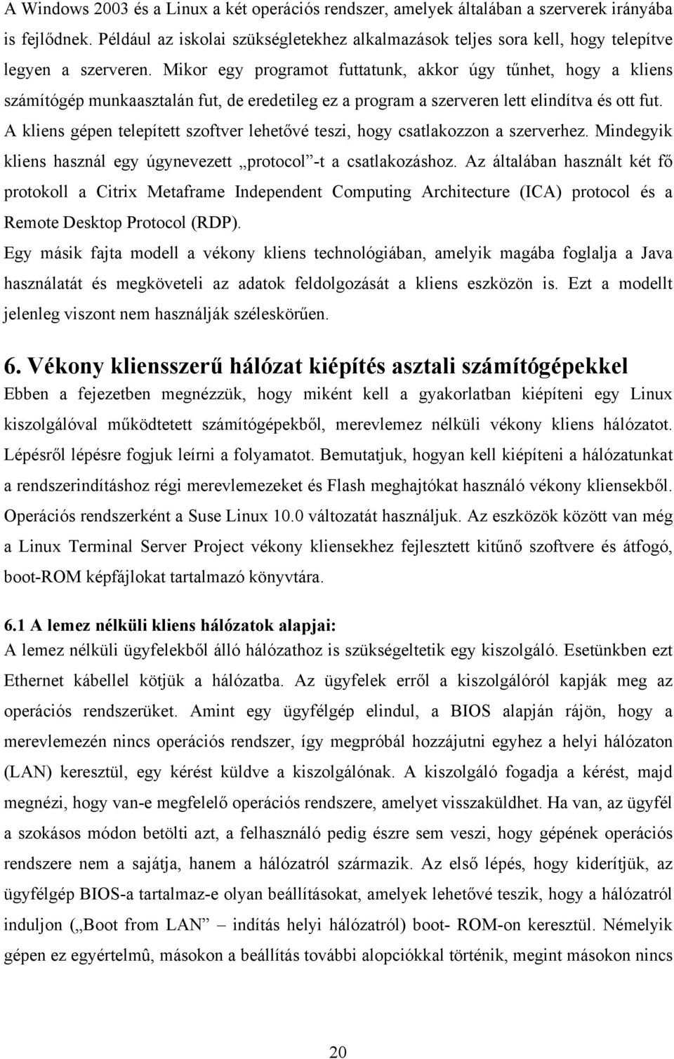 Mikor egy programot futtatunk, akkor úgy tűnhet, hogy a kliens számítógép munkaasztalán fut, de eredetileg ez a program a szerveren lett elindítva és ott fut.