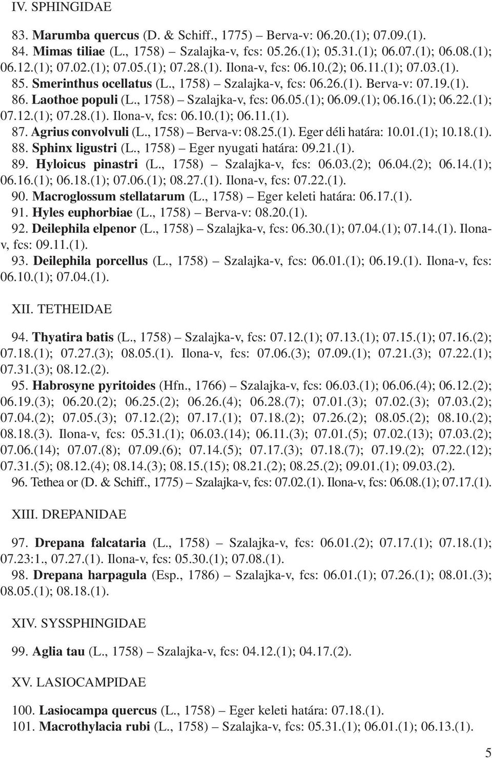 , 1758) Szalajka-v, fcs: 06.05.(1); 06.09.(1); 06.16.(1); 06.22.(1); 07.12.(1); 07.28.(1). Ilona-v, fcs: 06.10.(1); 06.11.(1). 87. Agrius convolvuli (L., 1758) Berva-v: 08.25.(1). Eger déli határa: 10.