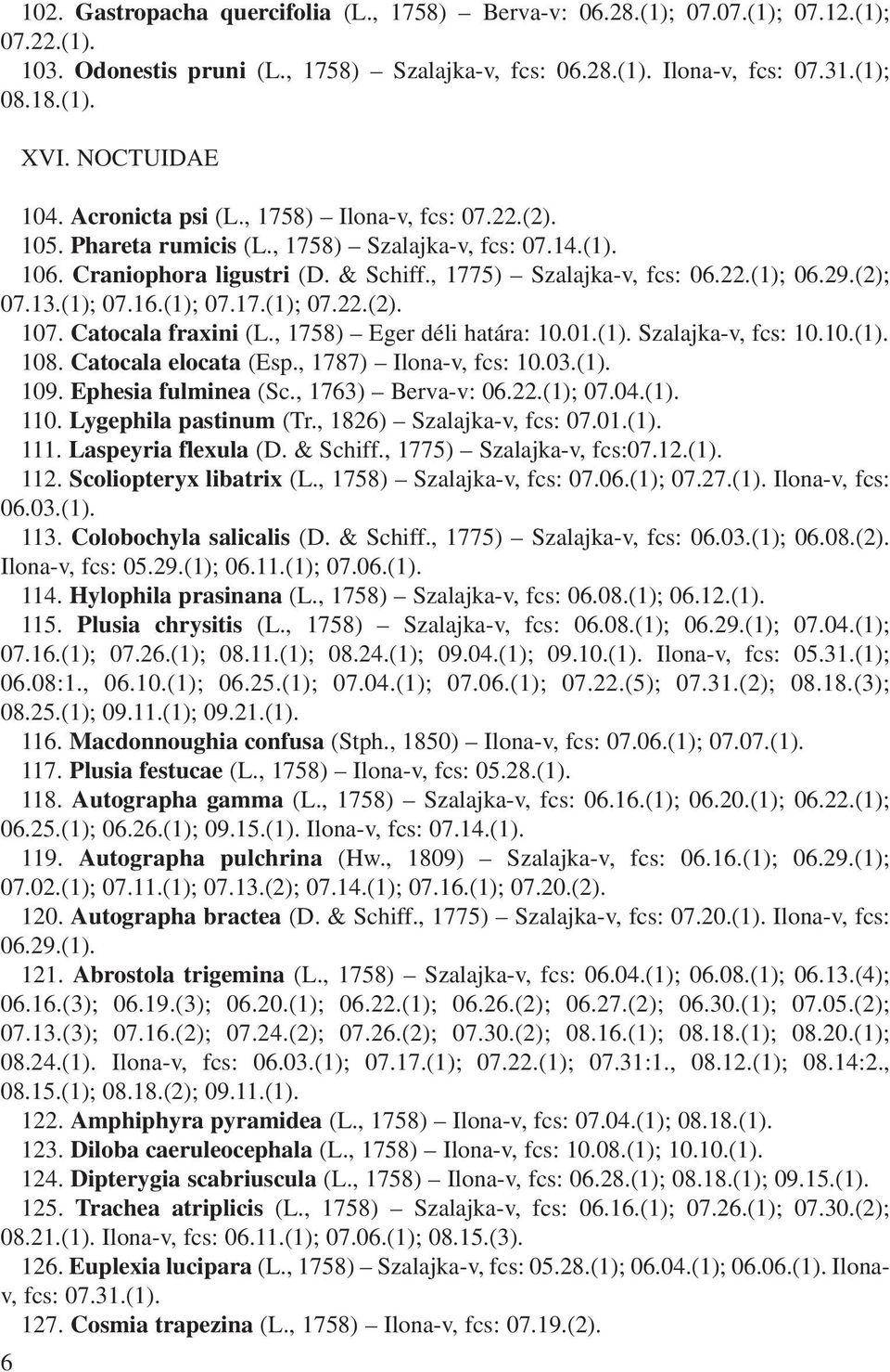 29.(2); 07.13.(1); 07.16.(1); 07.17.(1); 07.22.(2). 107. Catocala fraxini (L., 1758) Eger déli határa: 10.01.(1). Szalajka-v, fcs: 10.10.(1). 108. Catocala elocata (Esp., 1787) Ilona-v, fcs: 10.03.