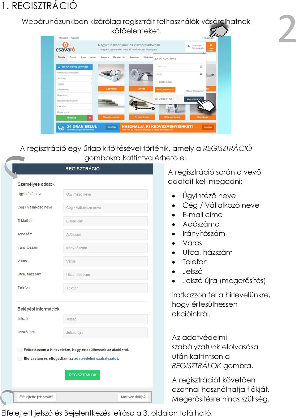 A regisztráció során a vevő adatait kell megadni: Ügyintéző neve Cég / Vállalkozó neve E-mail címe Adószáma Irányítószám Város Utca, házszám Telefon Jelszó Jelszó újra