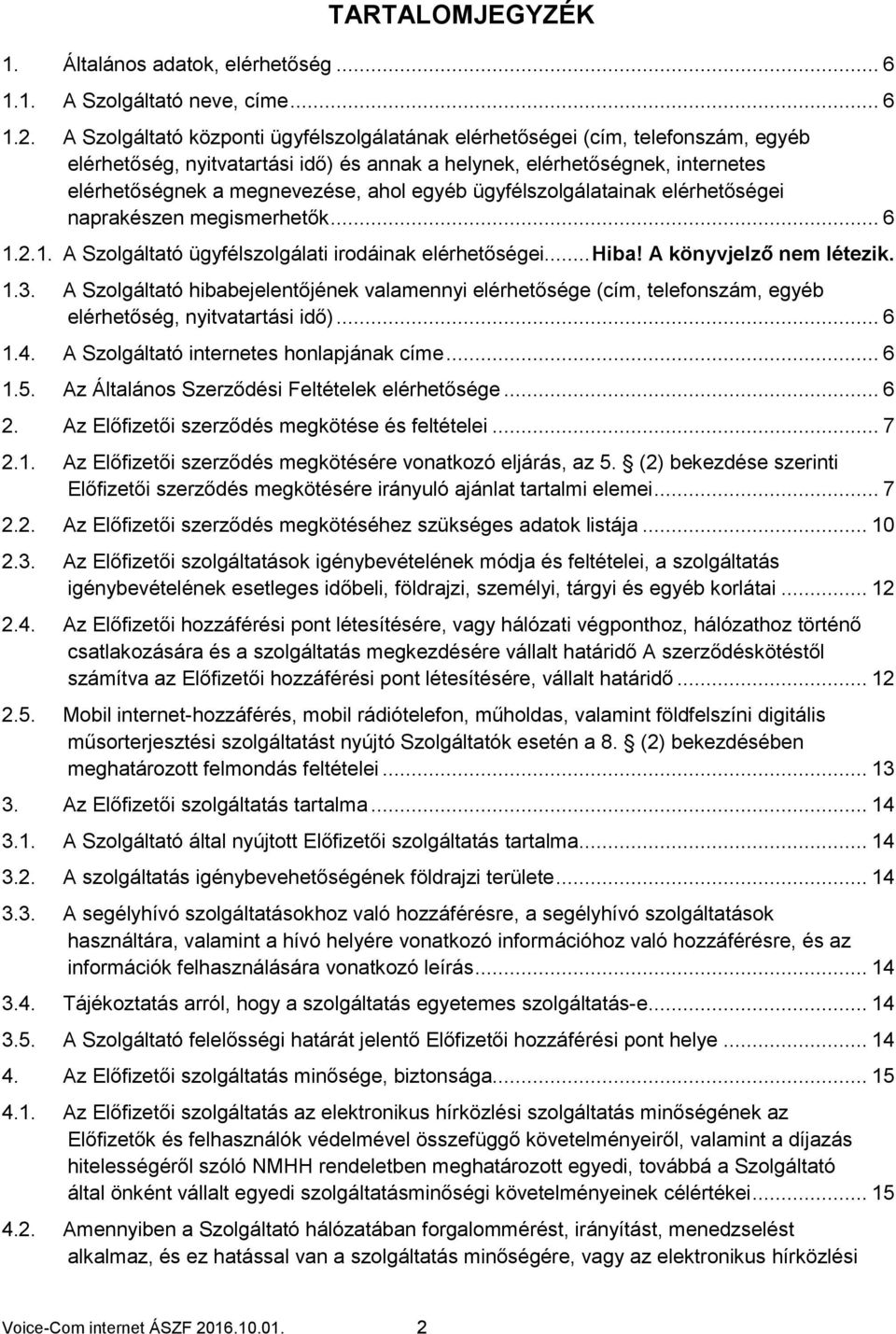 egyéb ügyfélszolgálatainak elérhetőségei naprakészen megismerhetők... 6 1.2.1. A Szolgáltató ügyfélszolgálati irodáinak elérhetőségei... Hiba! A könyvjelző nem létezik. 1.3.