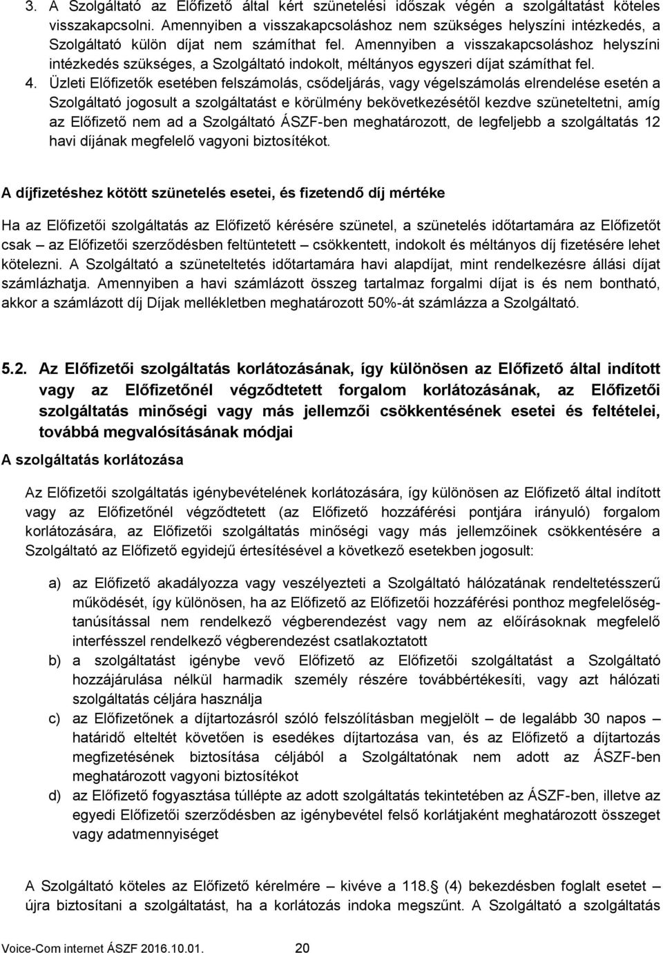 Amennyiben a visszakapcsoláshoz helyszíni intézkedés szükséges, a Szolgáltató indokolt, méltányos egyszeri díjat számíthat fel. 4.