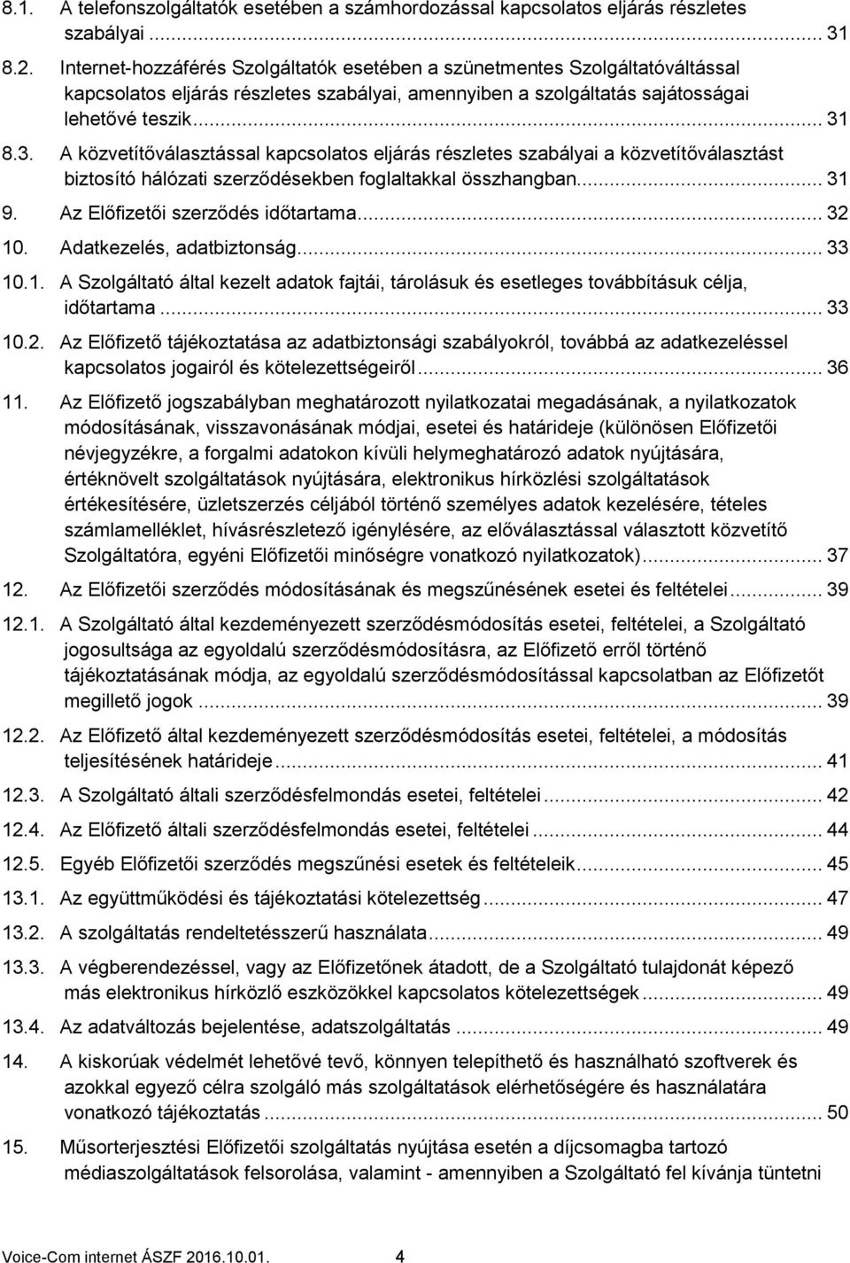 8.3. A közvetítőválasztással kapcsolatos eljárás részletes szabályai a közvetítőválasztást biztosító hálózati szerződésekben foglaltakkal összhangban... 31 9. Az Előfizetői szerződés időtartama.