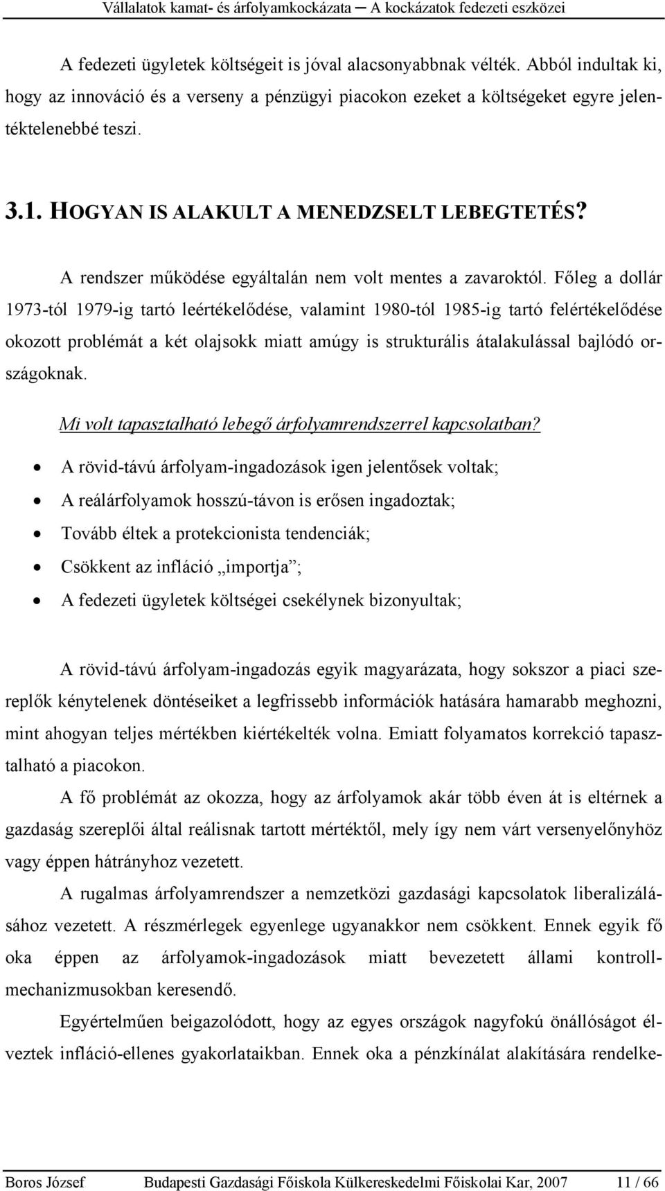 Főleg a dollár 1973-tól 1979-ig tartó leértékelődése, valamint 1980-tól 1985-ig tartó felértékelődése okozott problémát a két olajsokk miatt amúgy is strukturális átalakulással bajlódó országoknak.