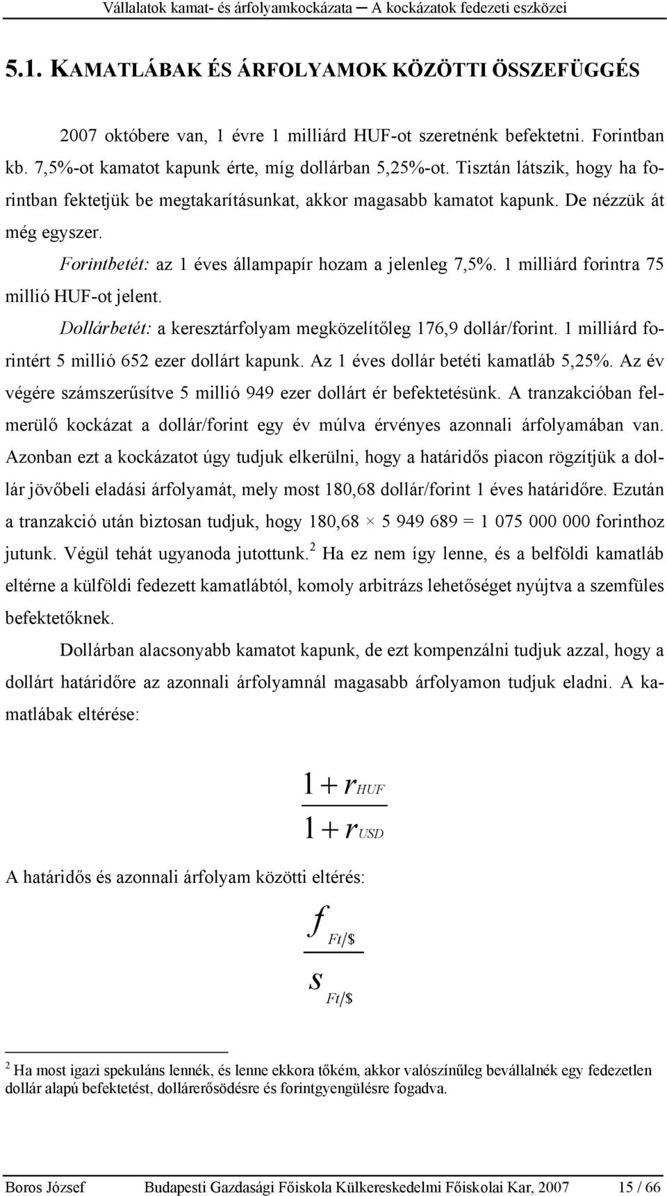 1 milliárd forintra 75 millió HUF-ot jelent. Dollárbetét: a keresztárfolyam megközelítőleg 176,9 dollár/forint. 1 milliárd forintért 5 millió 652 ezer dollárt kapunk.