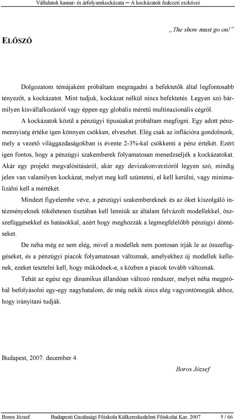 Egy adott pénzmennyiség értéke igen könnyen csökken, elveszhet. Elég csak az inflációra gondolnunk, mely a vezető világgazdaságokban is évente 2-3%-kal csökkenti a pénz értékét.