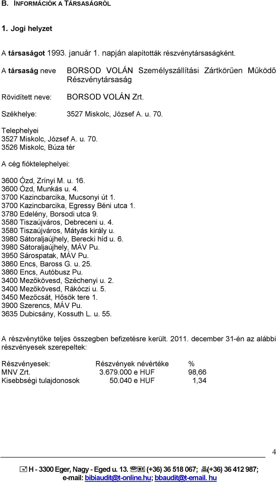 Telephelyei 3527 Miskolc, József A. u. 70. 3526 Miskolc, Búza tér A cég fióktelephelyei: 3600 Ózd, Zrínyi M. u. 16. 3600 Ózd, Munkás u. 4. 3700 Kazincbarcika, Mucsonyi út 1.