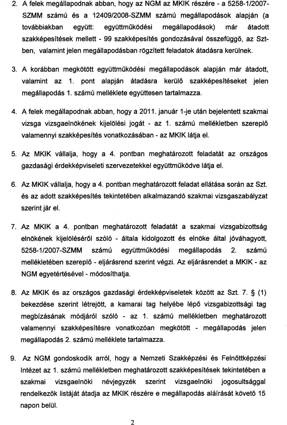 A korábban megkötött együttműködési megállapodások alapján már átadott, valamint az 1. pont alapján átadásra kerülő szakképesítéseket jelen megállapodás 1. számú melléklete együttesen tartalmazza. 4.