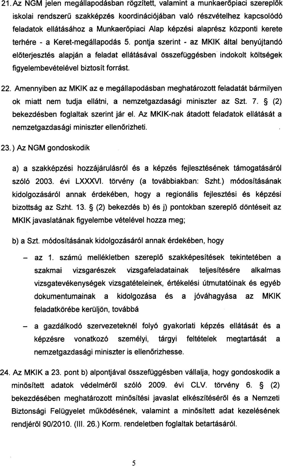 pontja szerint - az MKIK által benyújtandó előterjesztés alapján a feladat ellátásával összefüggésben indokolt költségek figyelembevételével biztosít forrást. 22.