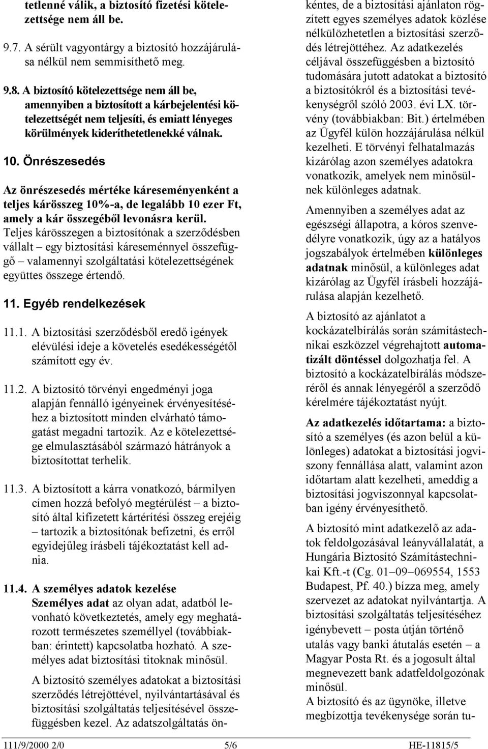 Önrészesedés Az önrészesedés mértéke káreseményenként a teljes kárösszeg 10%-a, de legalább 10 ezer Ft, amely a kár összegéből levonásra kerül.