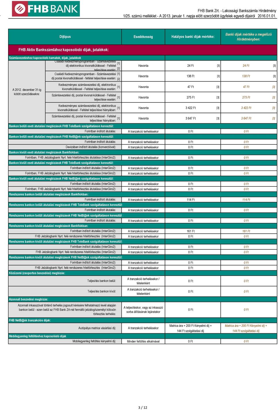 december 31-ig Kedvezményes számlavezetési díj, elektronikus kivonatküldéssel - Feltétel teljesítése esetén: 47 Ft [3] 47 Ft [3] Számlavezetési díj, postai kivonat-küldéssel - Feltétel teljesítése