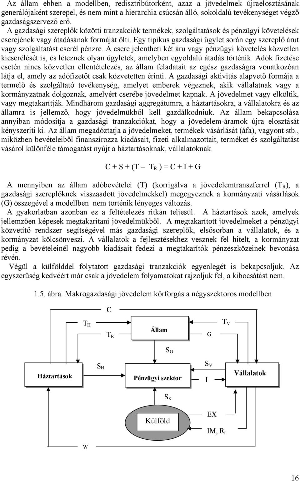 Egy tipikus gazdasági ügylet során egy szereplő árut vagy szolgáltatást cserél pénzre.