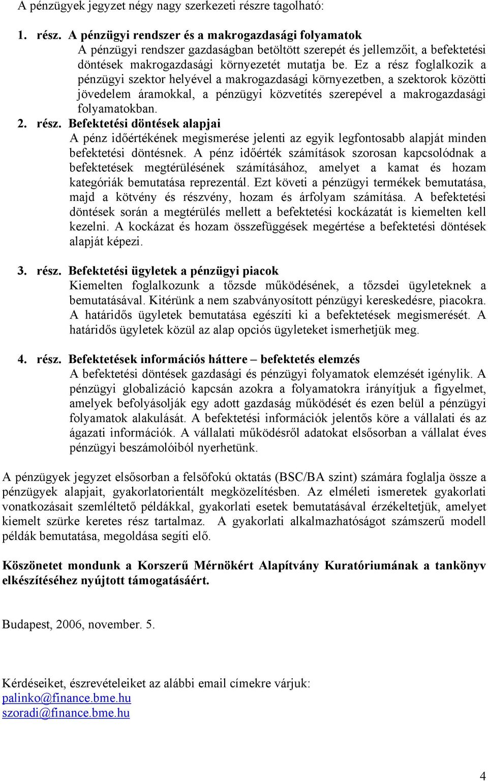 Ez a rész foglalkozik a pénzügyi szektor helyével a makrogazdasági környezetben, a szektorok közötti jövedelem áramokkal, a pénzügyi közvetítés szerepével a makrogazdasági folyamatokban. 2. rész. Befektetési döntések alapjai A pénz időértékének megismerése jelenti az egyik legfontosabb alapját minden befektetési döntésnek.